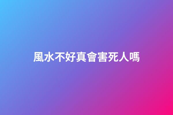 風水不好真會害死人嗎