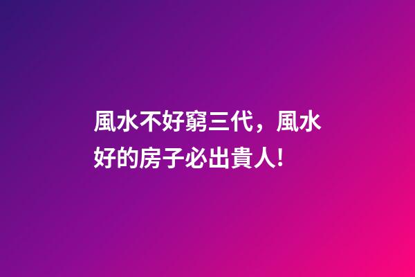 風水不好窮三代，風水好的房子必出貴人!