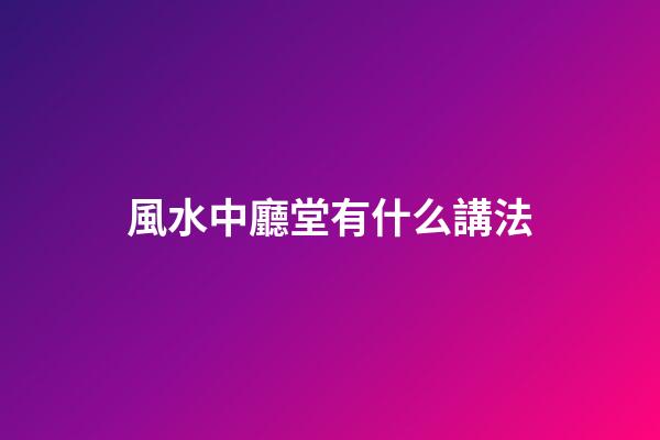 風水中廳堂有什么講法
