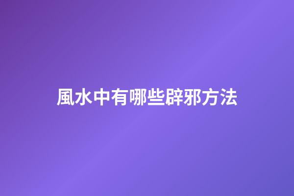風水中有哪些辟邪方法