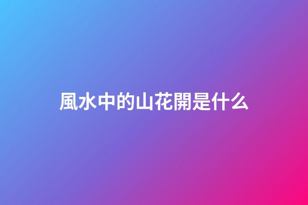 風水中的山花開是什么