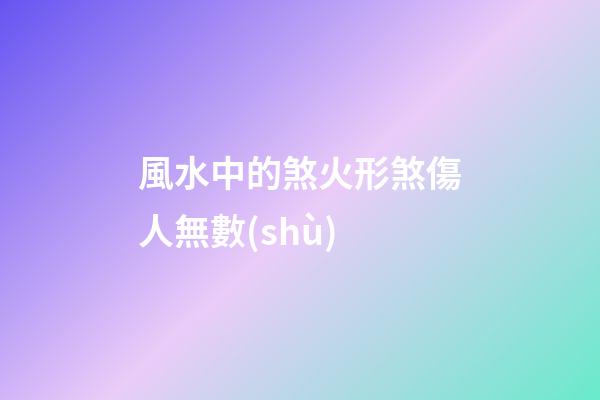 風水中的煞火形煞傷人無數(shù)