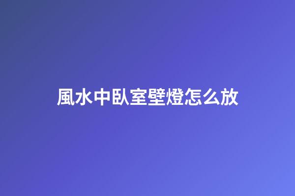 風水中臥室壁燈怎么放
