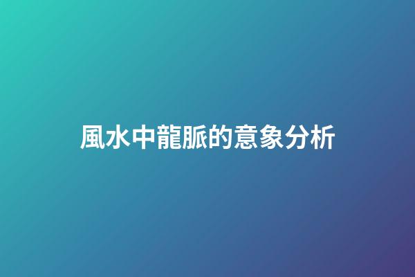風水中龍脈的意象分析