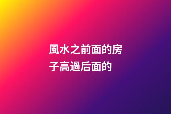 風水之前面的房子高過后面的