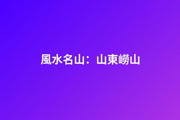 風水名山：山東嶗山