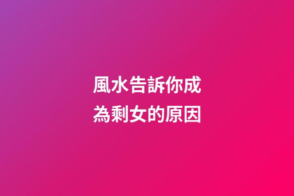 風水告訴你成為剩女的原因