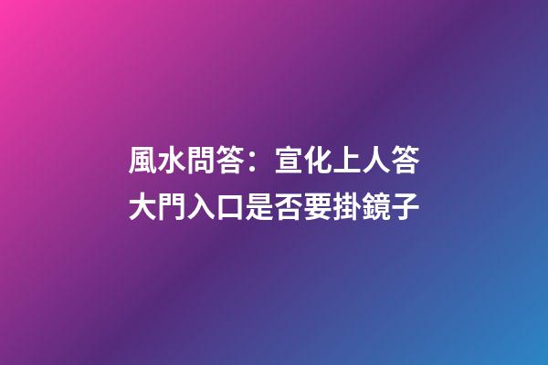 風水問答：宣化上人答大門入口是否要掛鏡子