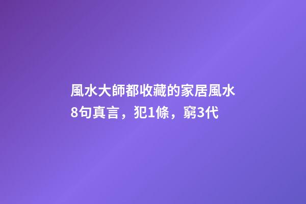 風水大師都收藏的家居風水8句真言，犯1條，窮3代