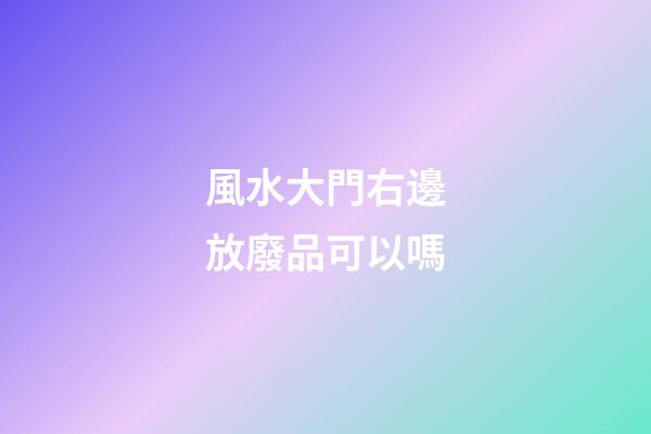風水大門右邊放廢品可以嗎
