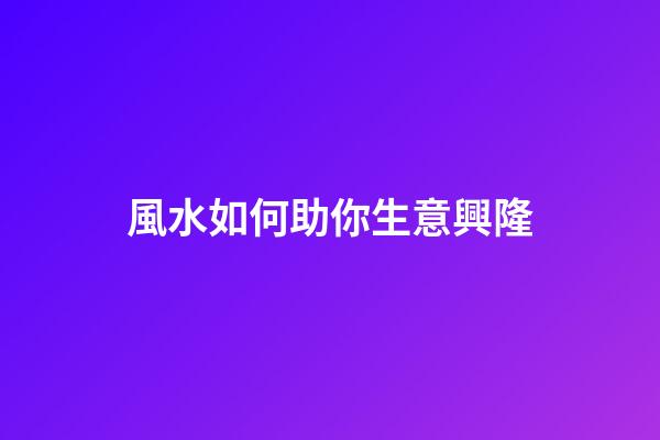 風水如何助你生意興隆