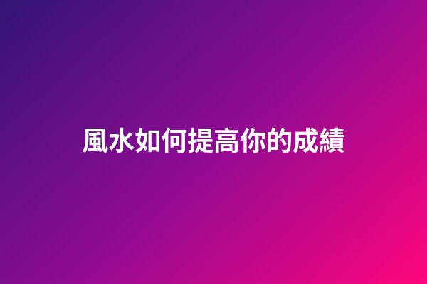 風水如何提高你的成績