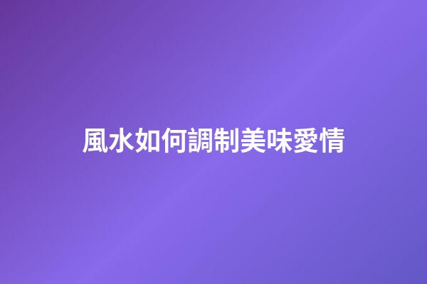 風水如何調制美味愛情
