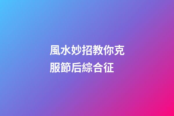 風水妙招教你克服節后綜合征