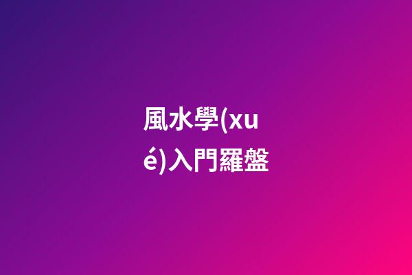 風水學(xué)入門羅盤