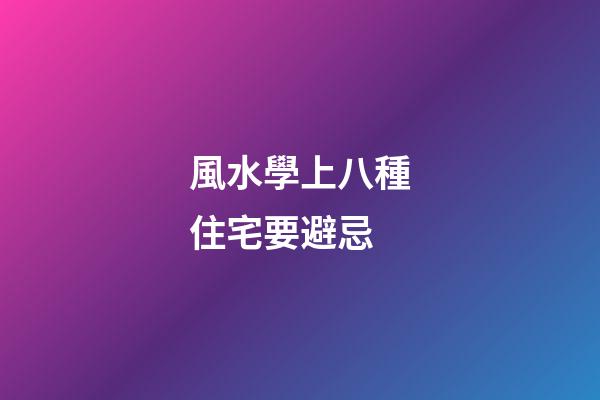 風水學上八種住宅要避忌