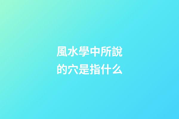 風水學中所說的穴是指什么