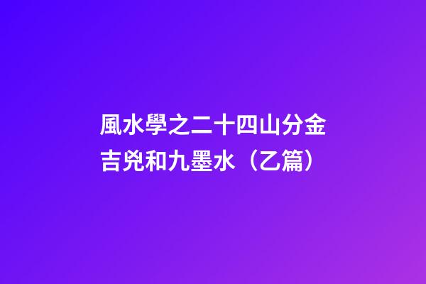 風水學之二十四山分金吉兇和九墨水（乙篇）