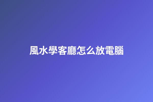風水學客廳怎么放電腦