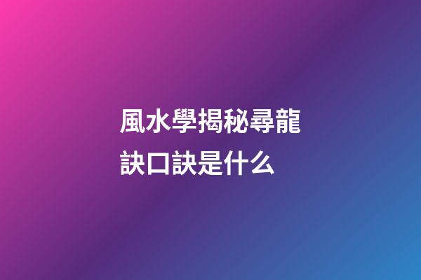 風水學揭秘尋龍訣口訣是什么