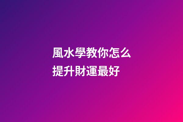 風水學教你怎么提升財運最好