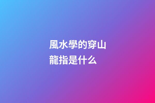 風水學的穿山龍指是什么