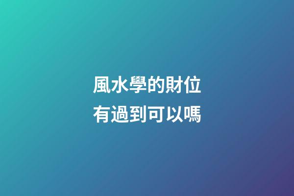 風水學的財位有過到可以嗎