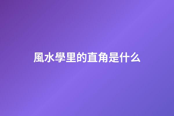 風水學里的直角是什么
