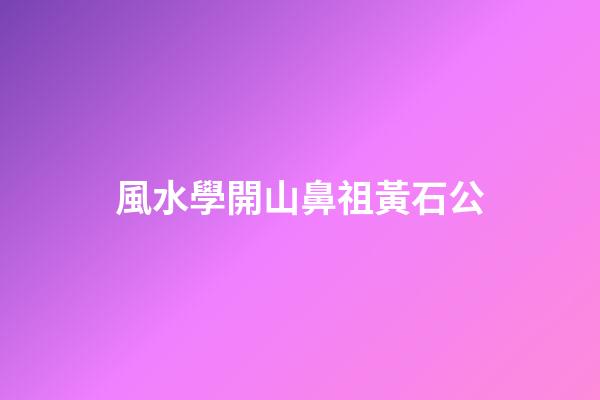 風水學開山鼻祖黃石公