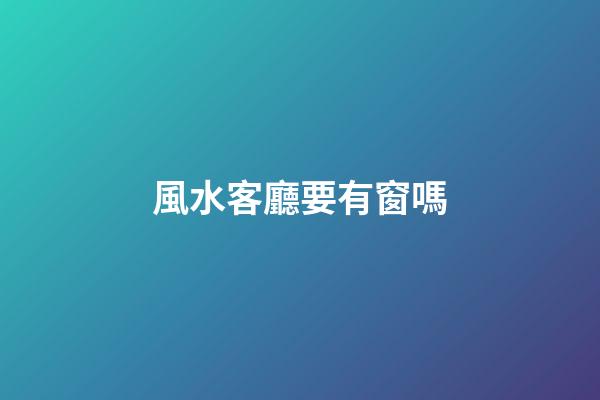 風水客廳要有窗嗎
