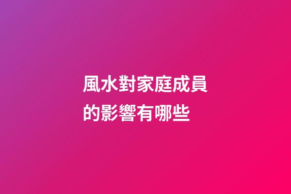 風水對家庭成員的影響有哪些