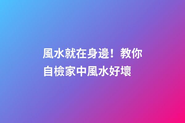 風水就在身邊！教你自檢家中風水好壞