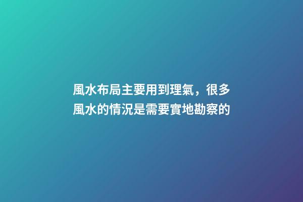 風水布局主要用到理氣，很多風水的情況是需要實地勘察的
