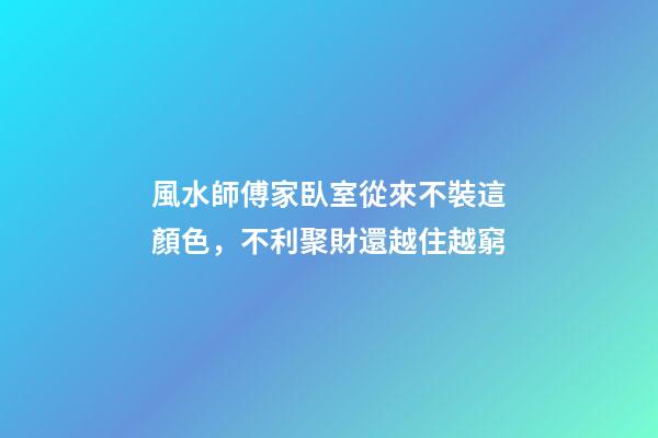 風水師傅家臥室從來不裝這顏色，不利聚財還越住越窮