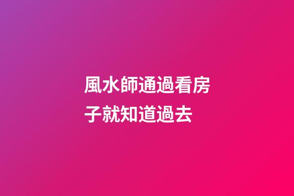 風水師通過看房子就知道過去
