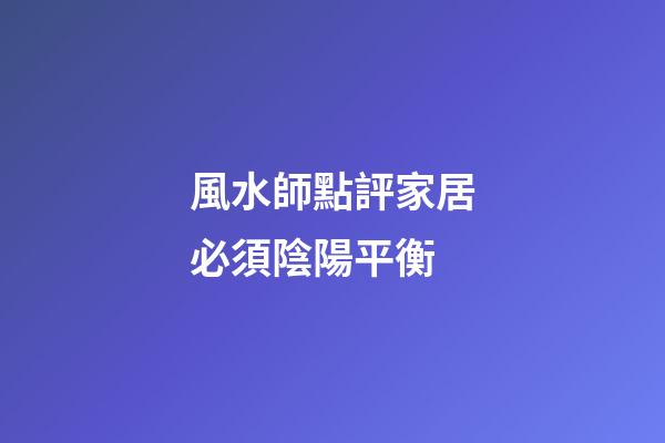 風水師點評家居必須陰陽平衡