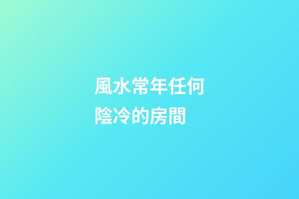 風水常年任何陰冷的房間