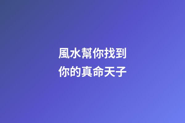 風水幫你找到你的真命天子