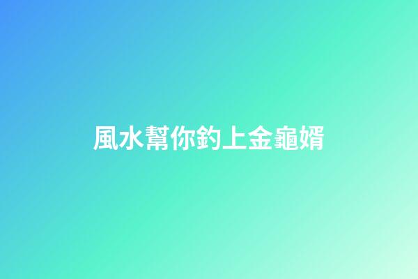 風水幫你釣上金龜婿