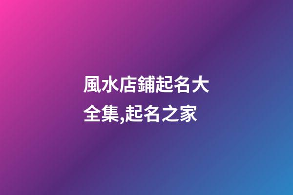 風水店鋪起名大全集,起名之家