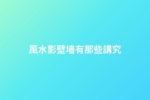 風水影壁墻有那些講究