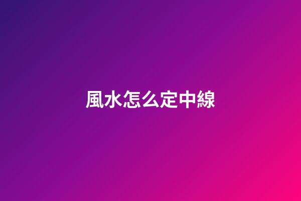 風水怎么定中線
