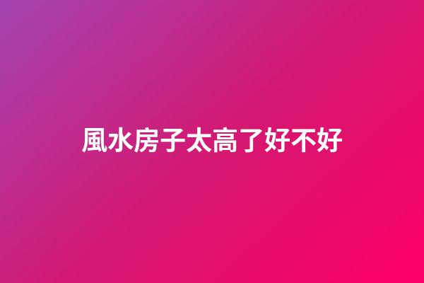 風水房子太高了好不好