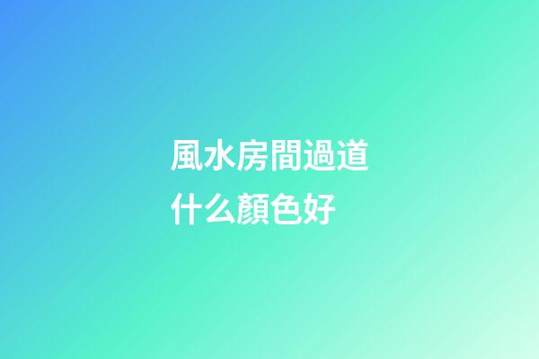 風水房間過道什么顏色好