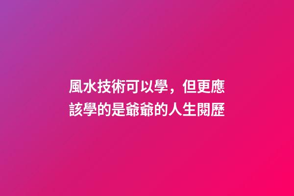 風水技術可以學，但更應該學的是爺爺的人生閱歷