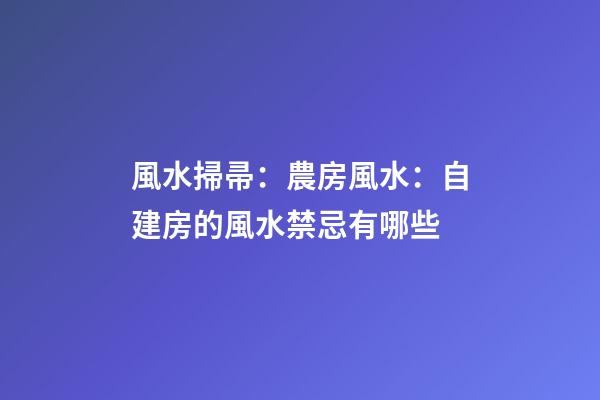 風水掃帚：農房風水：自建房的風水禁忌有哪些