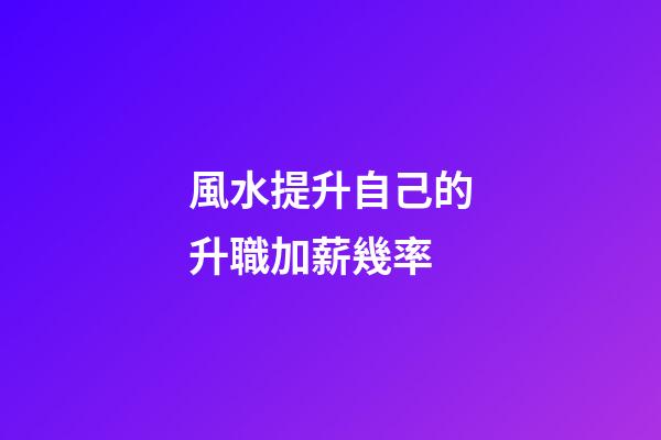 風水提升自己的升職加薪幾率