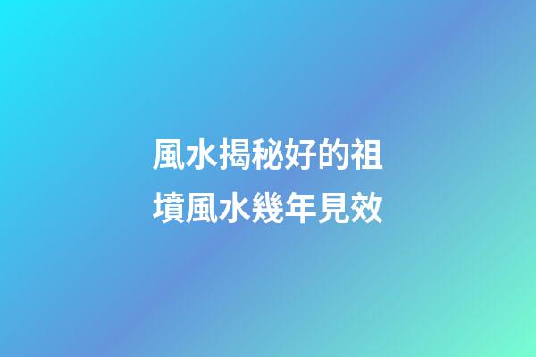 風水揭秘好的祖墳風水幾年見效