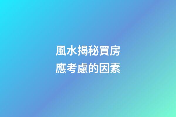 風水揭秘買房應考慮的因素