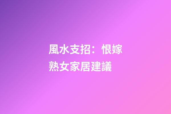 風水支招：恨嫁熟女家居建議